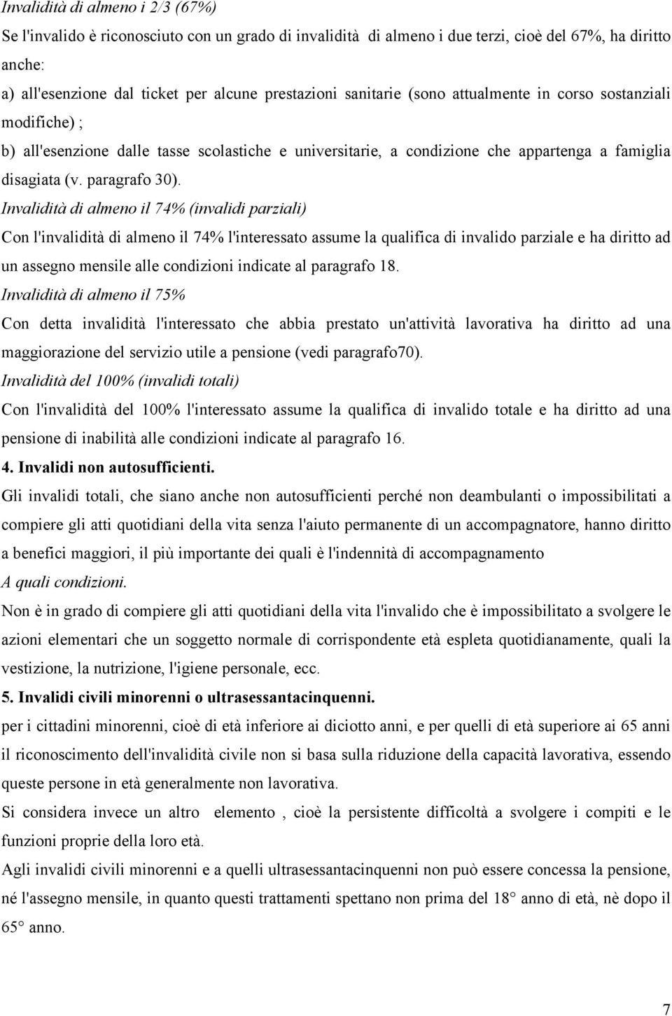 Invalidità di almeno il 74% (invalidi parziali) Con l'invalidità di almeno il 74% l'interessato assume la qualifica di invalido parziale e ha diritto ad un assegno mensile alle condizioni indicate al