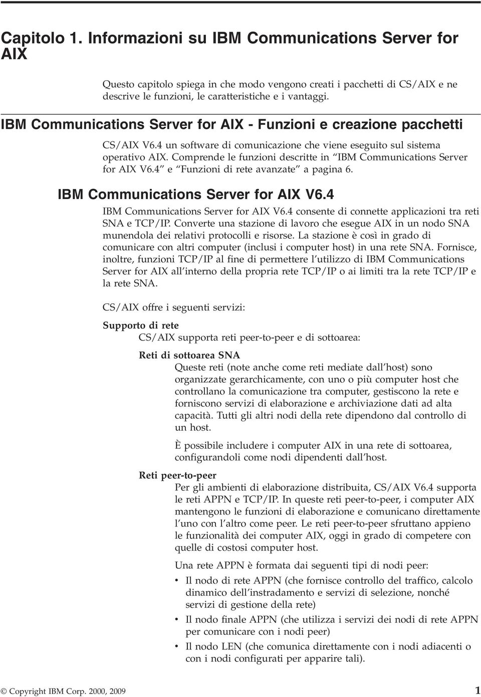 Comprende le funzioni descritte in IBM Communications Serer for AIX V6.4 e Funzioni di rete aanzate a pagina 6. IBM Communications Serer for AIX V6.4 IBM Communications Serer for AIX V6.
