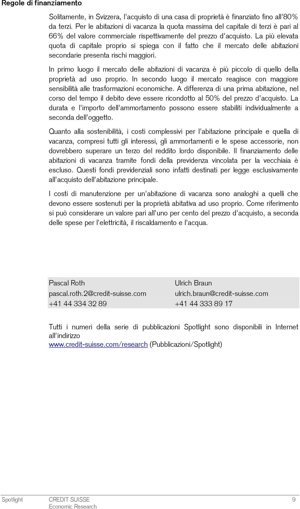 La più elevata quota di capitale proprio si spiega con il fatto che il mercato delle abitazioni secondarie presenta rischi maggiori.