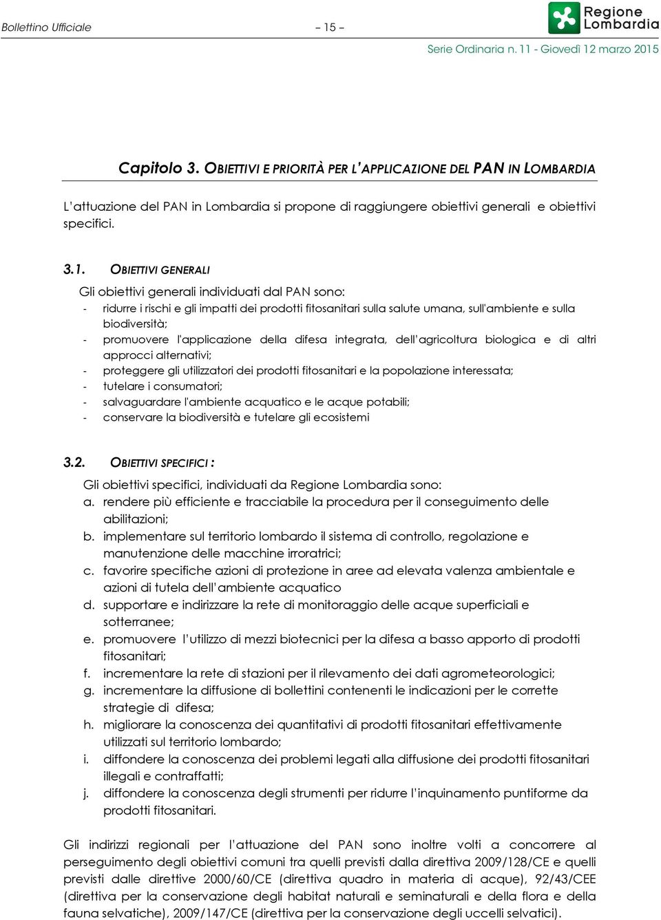 promuovere l'applicazione della difesa integrata, dell agricoltura biologica e di altri approcci alternativi; - proteggere gli utilizzatori dei prodotti fitosanitari e la popolazione interessata; -