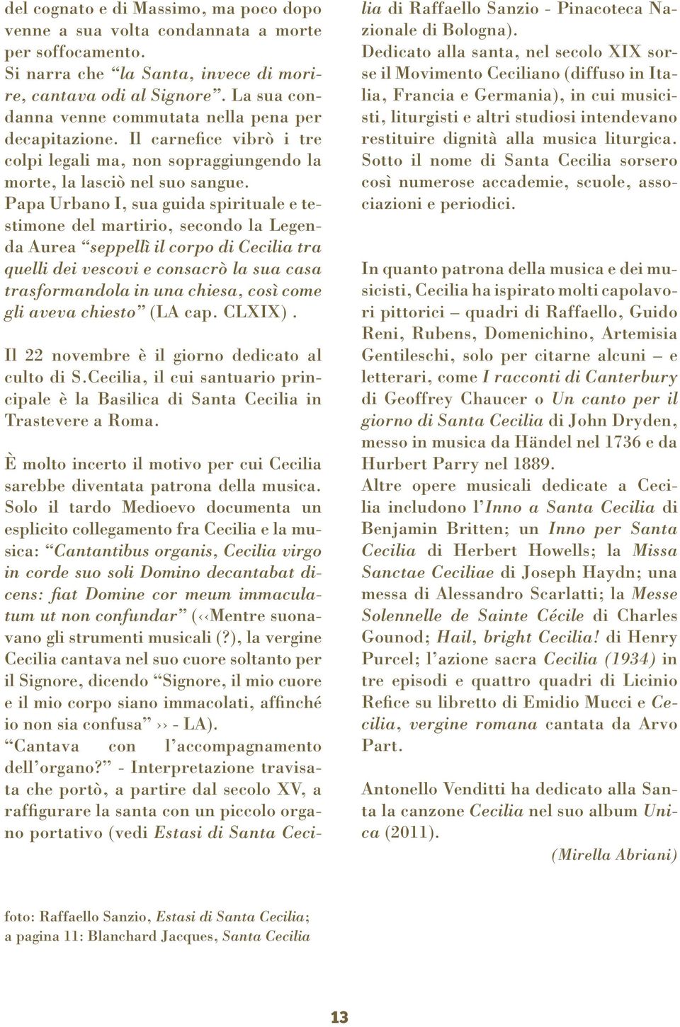 Papa Urbano I, sua guida spirituale e testimone del martirio, secondo la Legenda Aurea seppellì il corpo di Cecilia tra quelli dei vescovi e consacrò la sua casa trasformandola in una chiesa, così