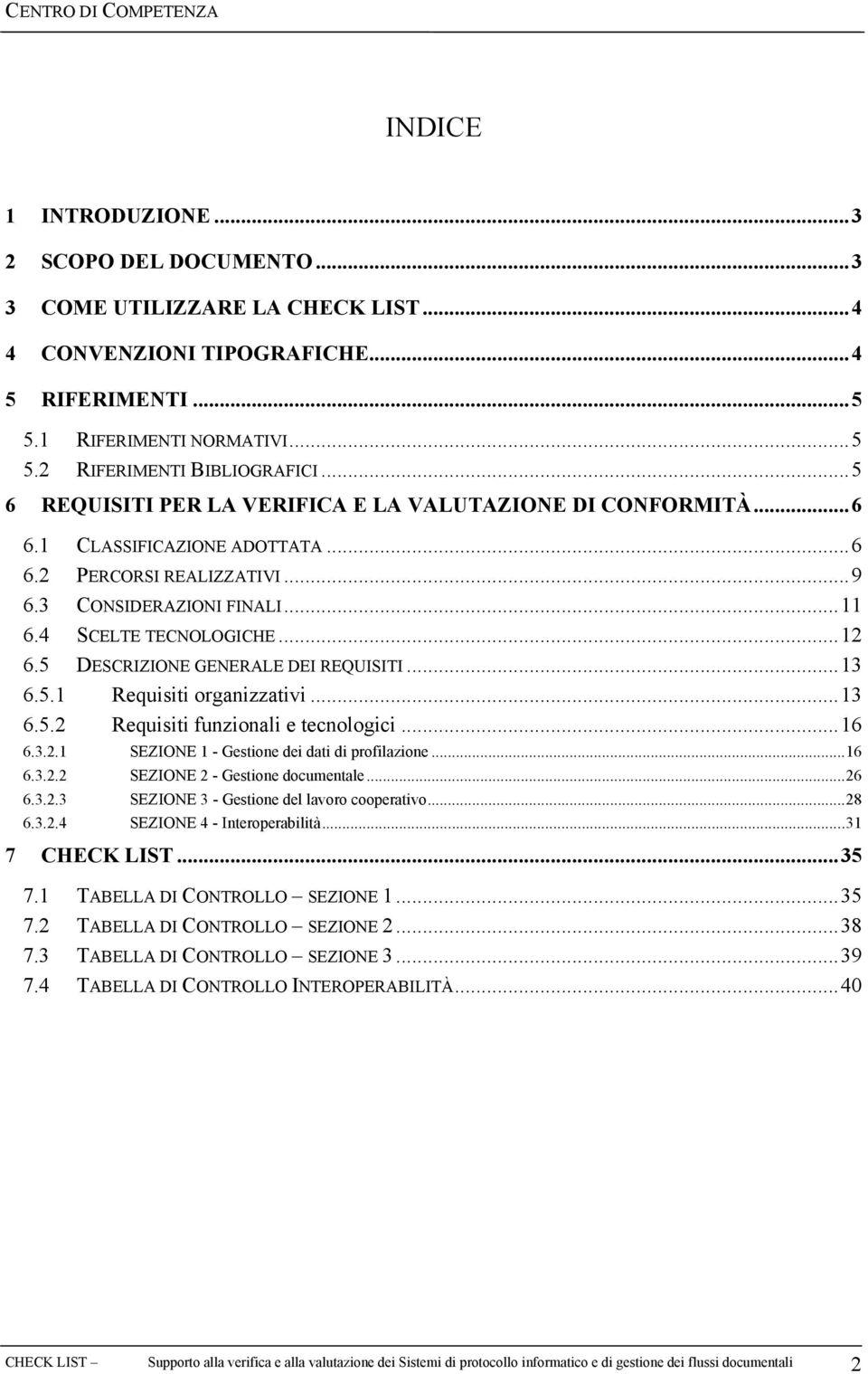 5 DESCRIZIONE GENERALE DEI REQUISITI...13 6.5.1 Requisiti organizzativi...13 6.5.2 Requisiti funzionali e tecnologici...16 6.3.2.1 SEZIONE 1 - Gestione dei dati di profilazione...16 6.3.2.2 SEZIONE 2 - Gestione documentale.