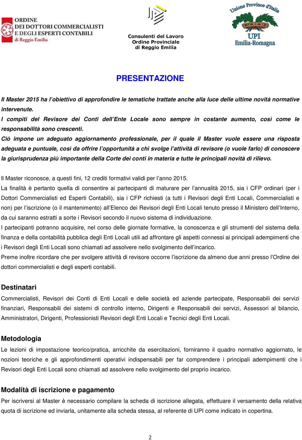 Ciò impone un adeguato aggiornamento professionale, per il quale il Master vuole essere una risposta adeguata e puntuale, così da offrire l opportunità a chi svolge l attività di revisore (o vuole