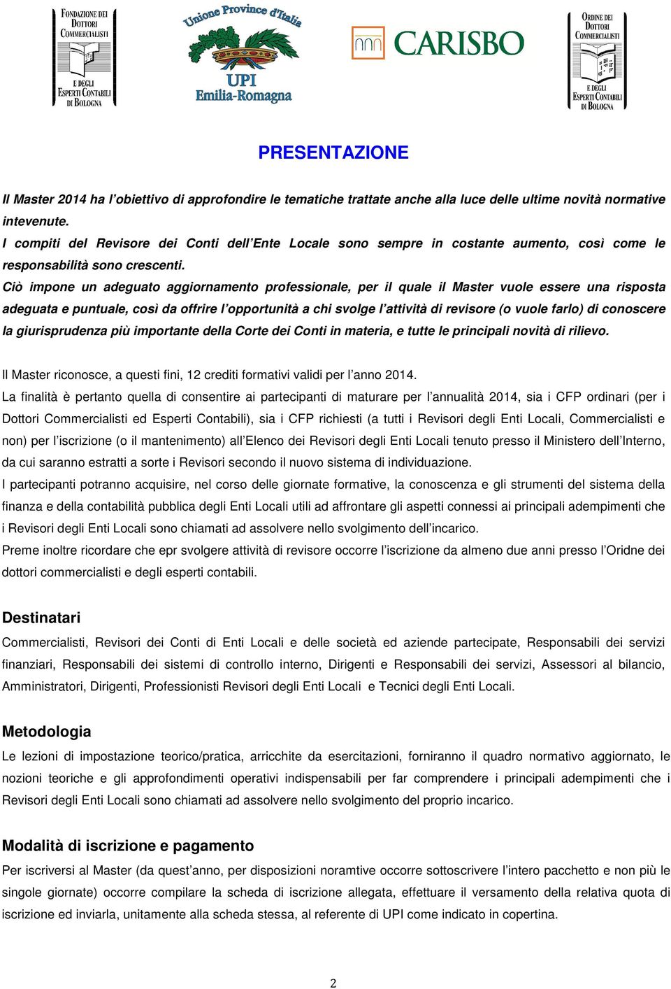 Ciò impone un adeguato aggiornamento professionale, per il quale il Master vuole essere una risposta adeguata e puntuale, così da offrire l opportunità a chi svolge l attività di revisore (o vuole