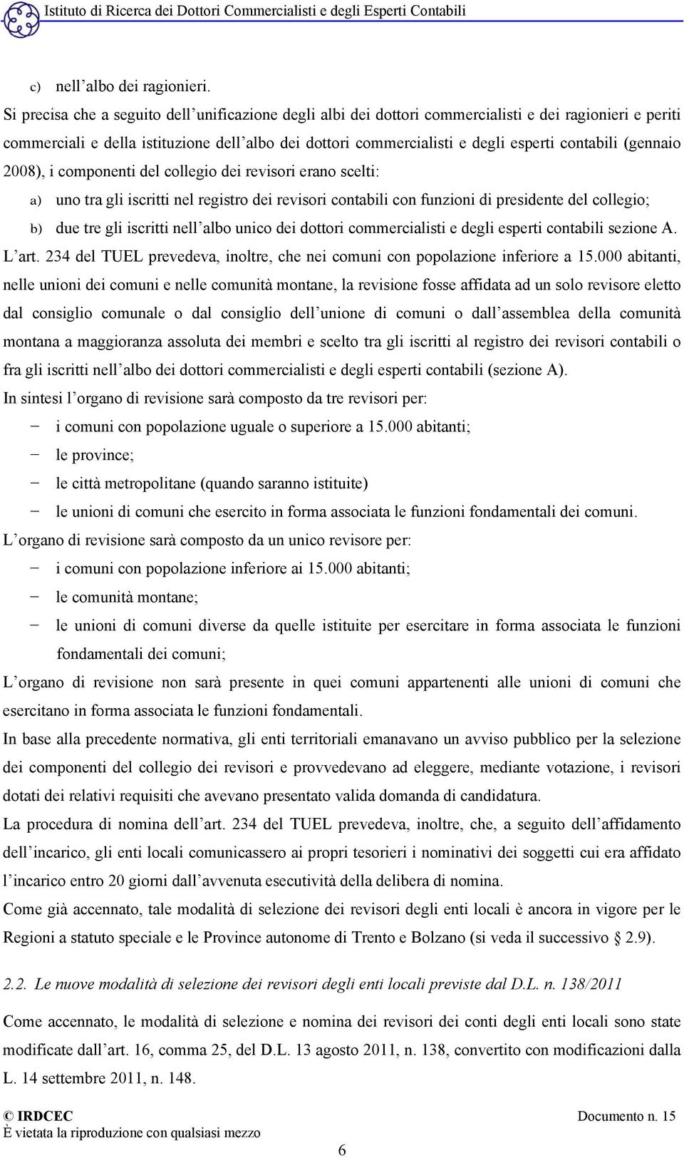 contabili (gennaio 2008), i componenti del collegio dei revisori erano scelti: a) uno tra gli iscritti nel registro dei revisori contabili con funzioni di presidente del collegio; b) due tre gli