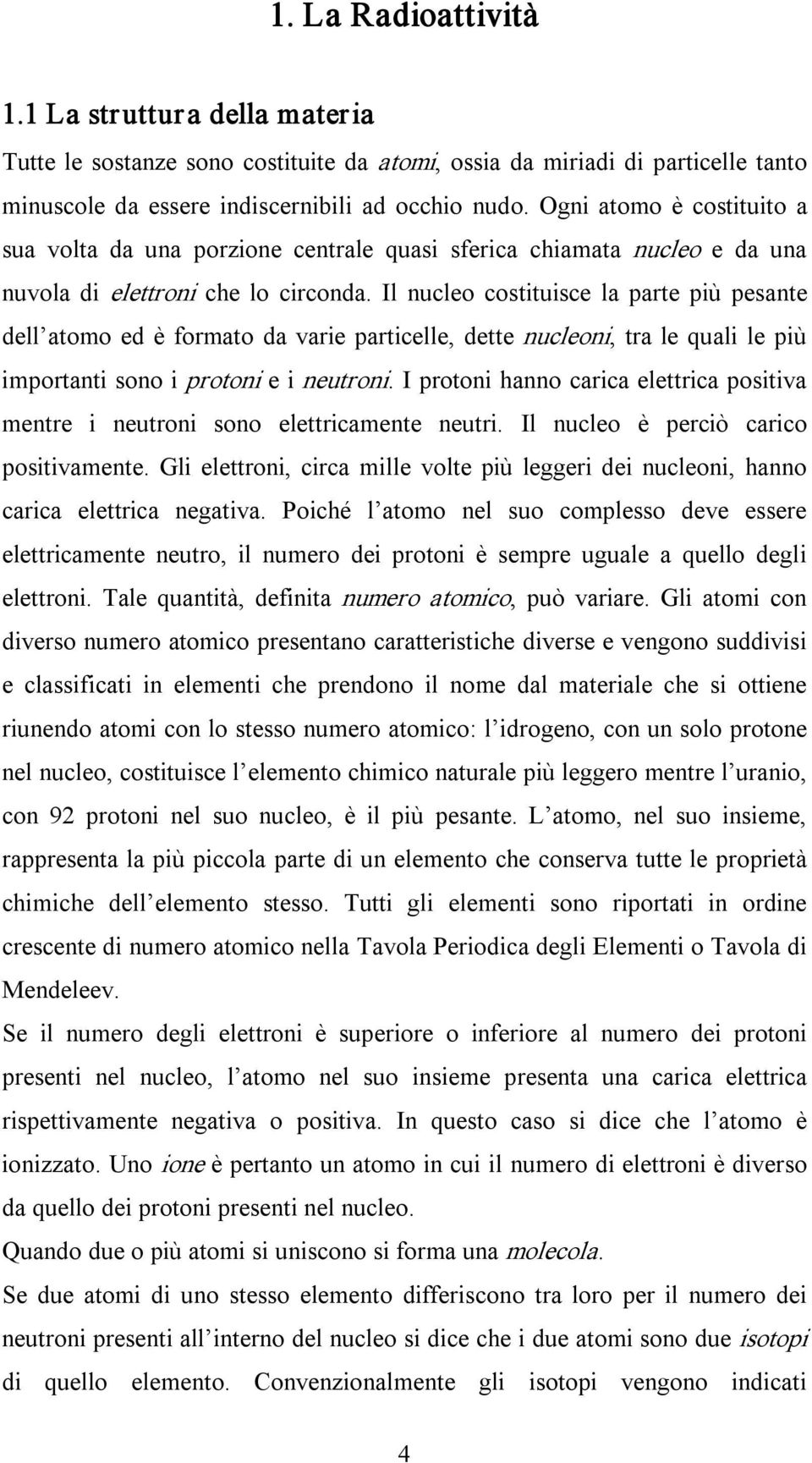 Il nucleo costituisce la parte più pesante dell atomo ed è formato da varie particelle, dette nucleoni, tra le quali le più importanti sono i protoni e i neutroni.