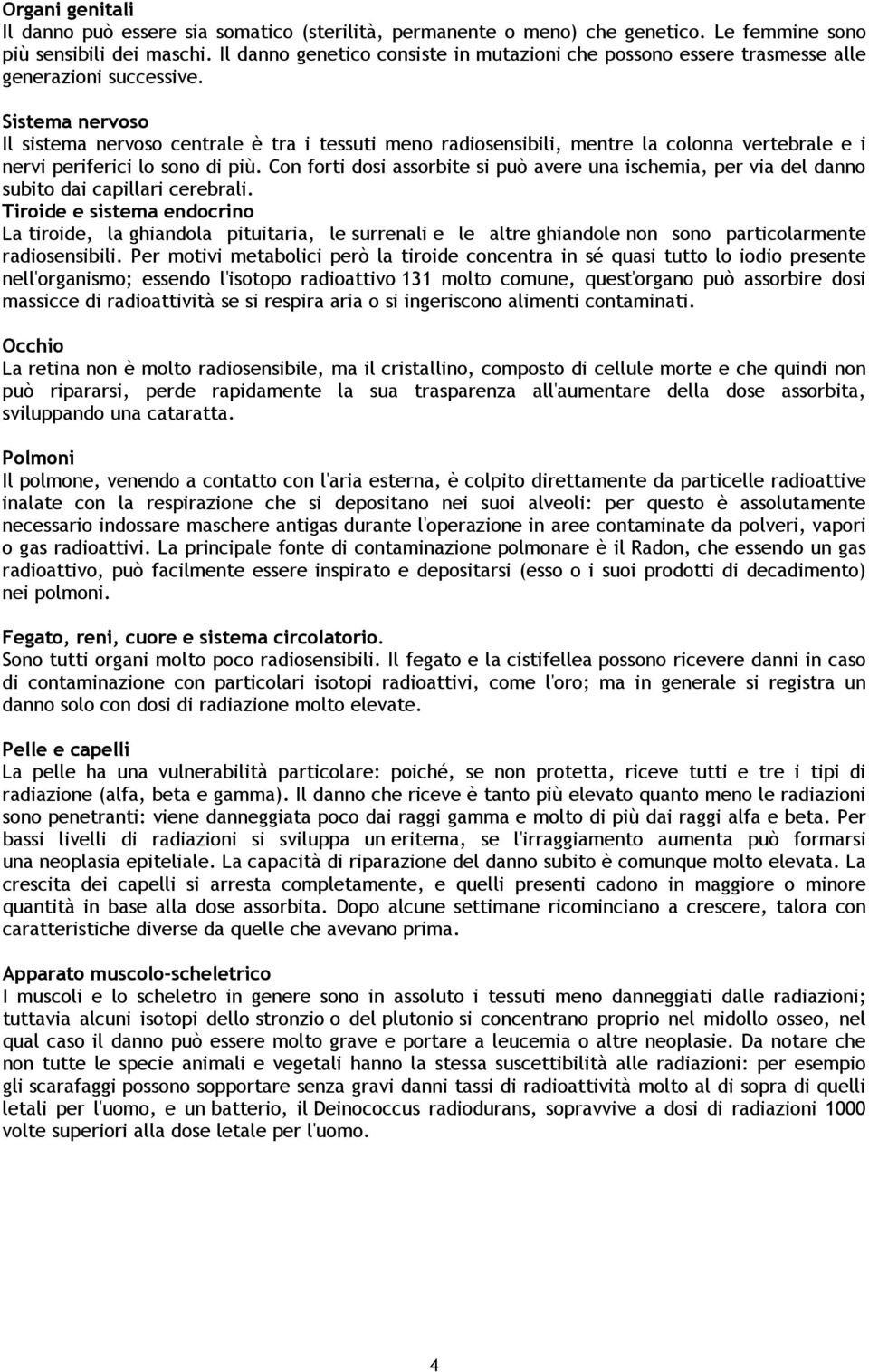 Sistema nervoso Il sistema nervoso centrale è tra i tessuti meno radiosensibili, mentre la colonna vertebrale e i nervi periferici lo sono di più.