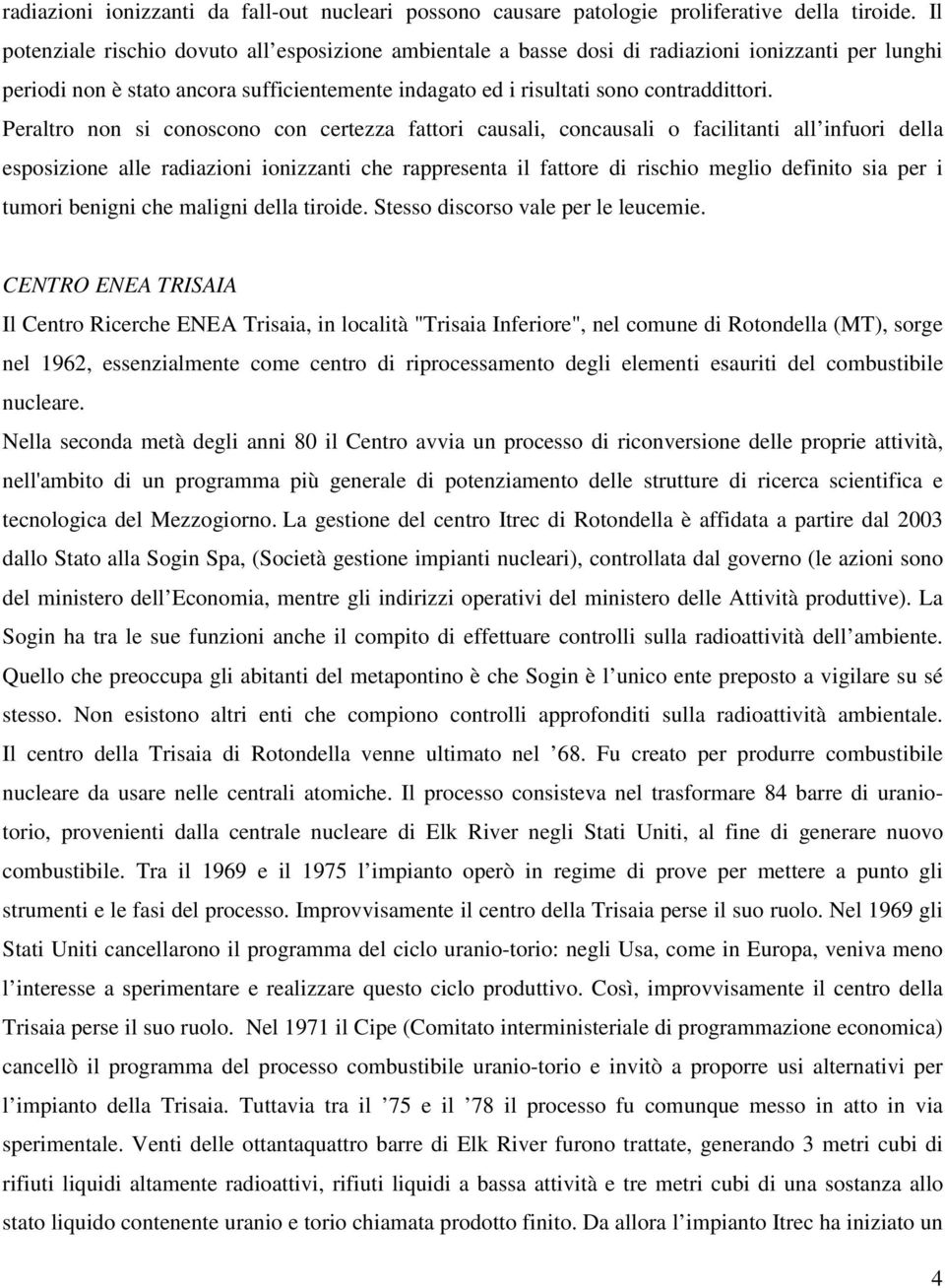 Peraltro non si conoscono con certezza fattori causali, concausali o facilitanti all infuori della esposizione alle radiazioni ionizzanti che rappresenta il fattore di rischio meglio definito sia per