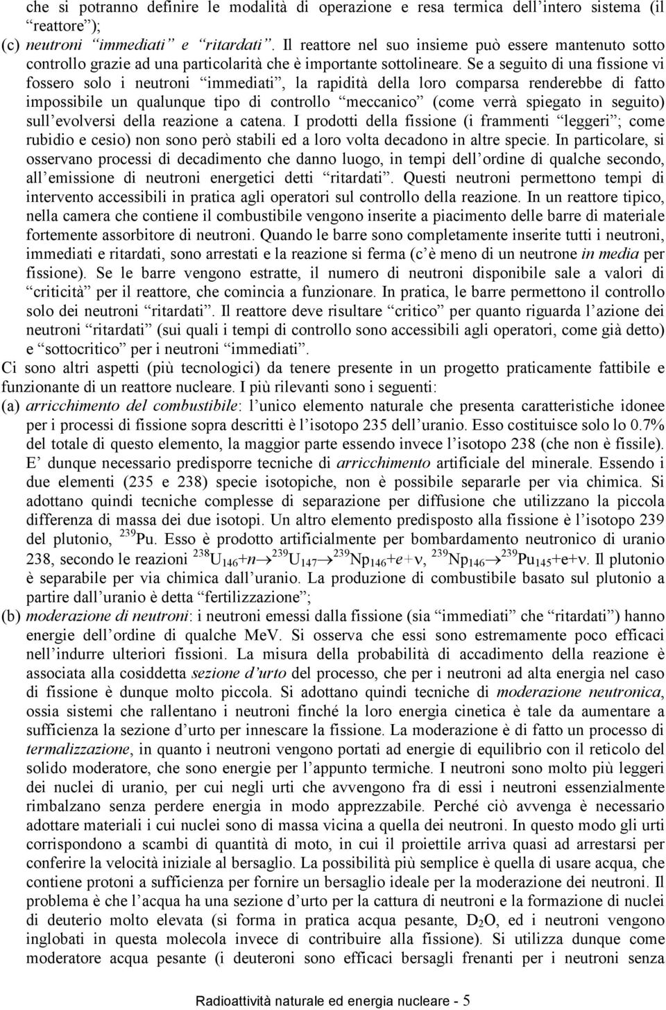 Se a seguito di una fissione vi fossero solo i neutroni immediati, la rapidità della loro comparsa renderebbe di fatto impossibile un qualunque tipo di controllo meccanico (come verrà spiegato in