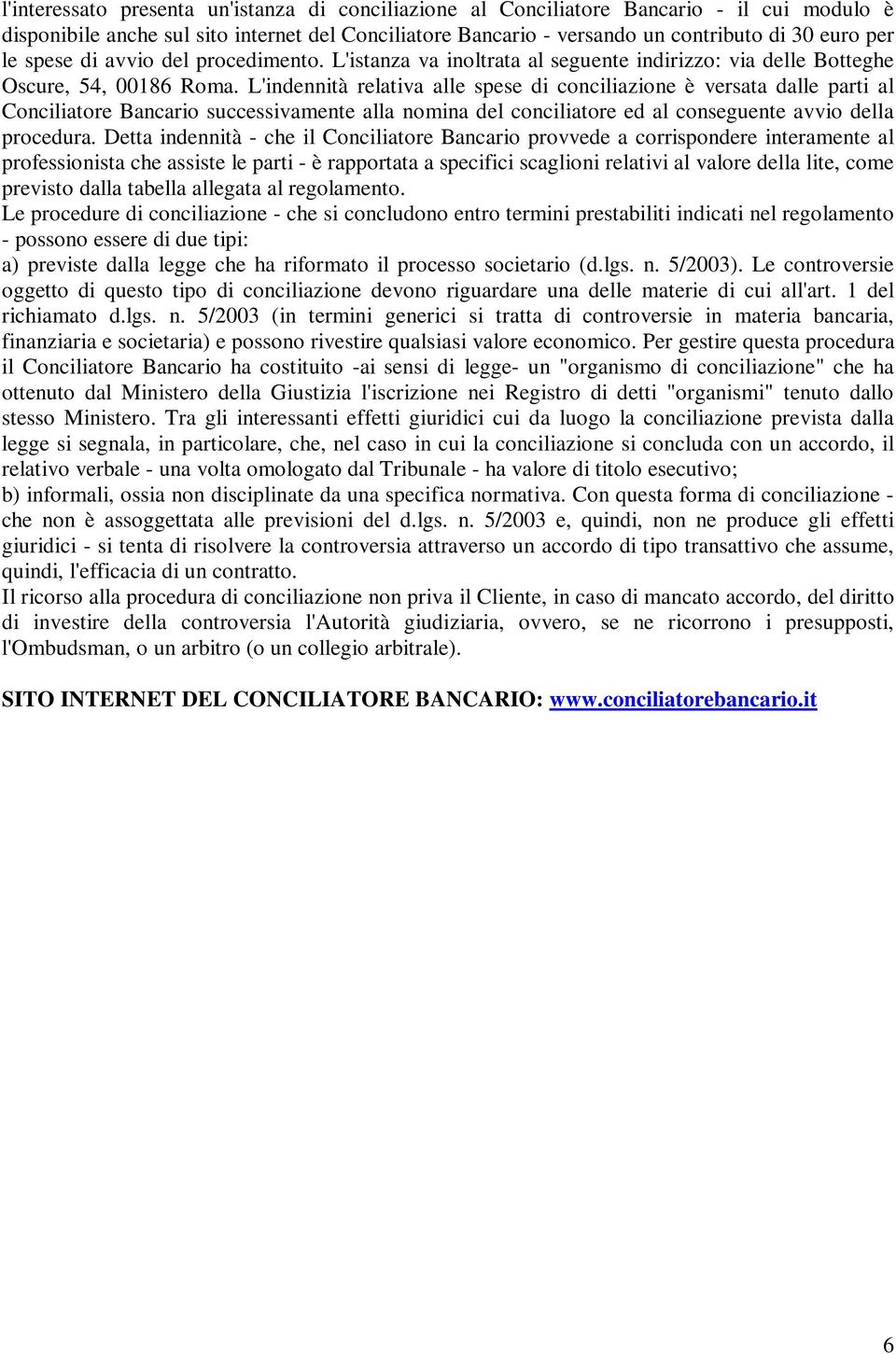 L'indennità relativa alle spese di conciliazione è versata dalle parti al Conciliatore Bancario successivamente alla nomina del conciliatore ed al conseguente avvio della procedura.