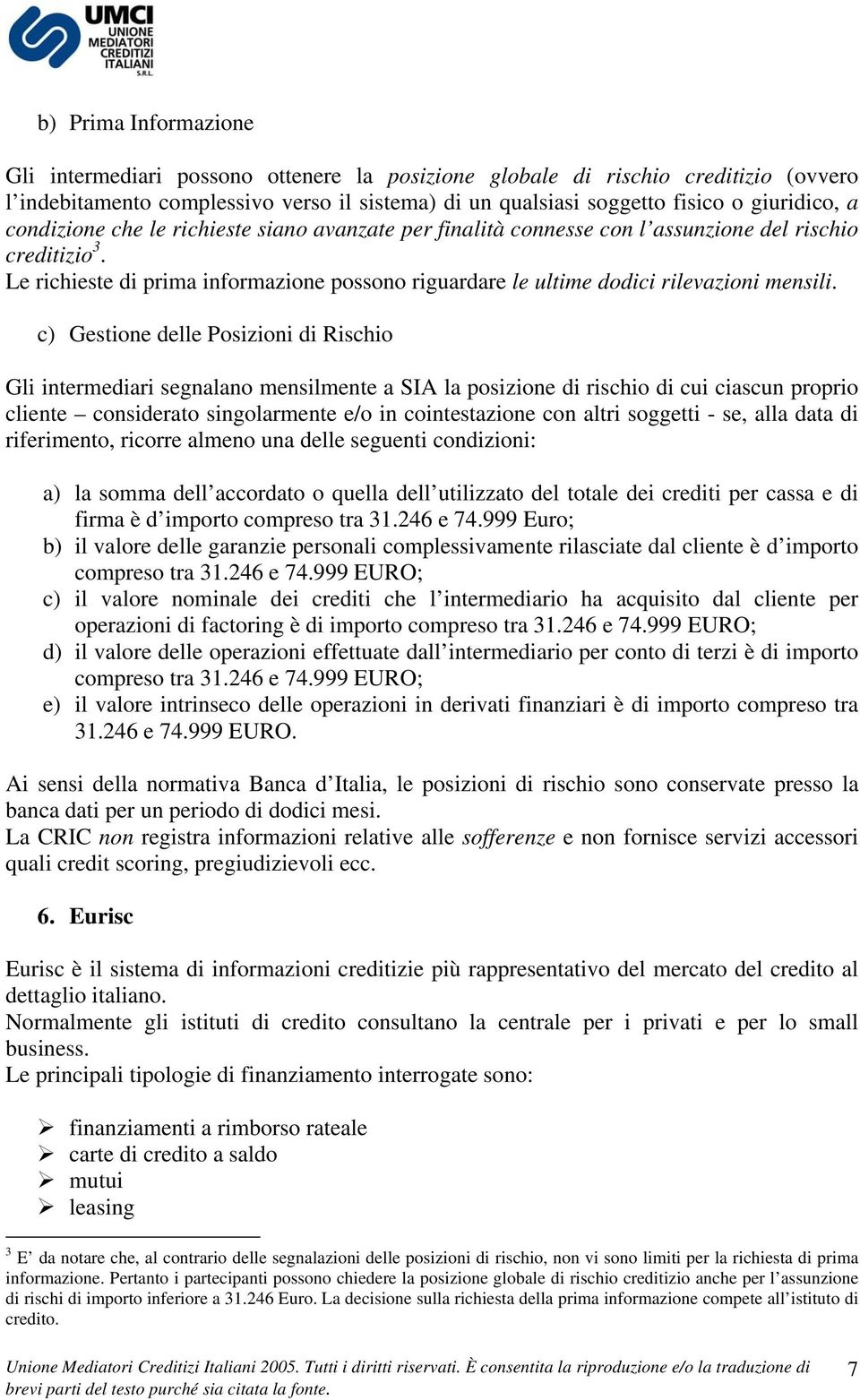 c) Gestione delle Posizioni di Rischio Gli intermediari segnalano mensilmente a SIA la posizione di rischio di cui ciascun proprio cliente considerato singolarmente e/o in cointestazione con altri