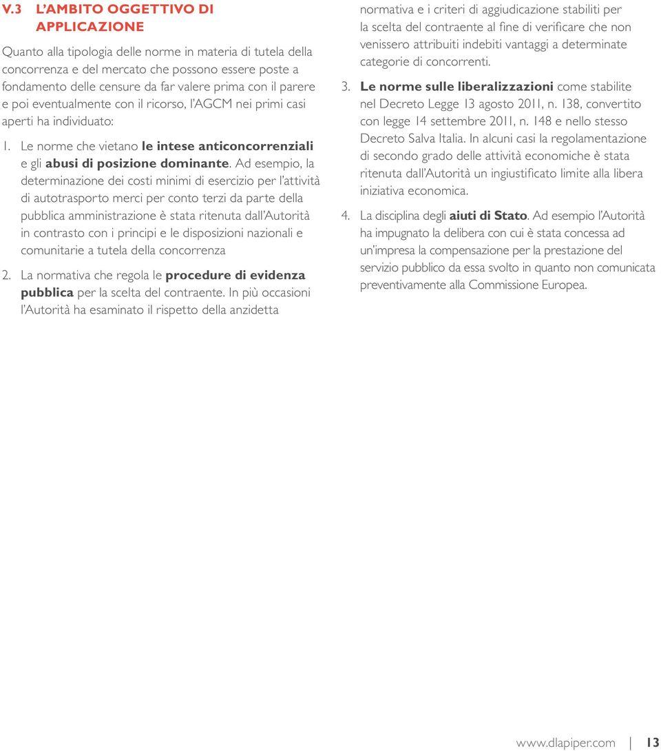 Ad esempio, la determinazione dei costi minimi di esercizio per l attività di autotrasporto merci per conto terzi da parte della pubblica amministrazione è stata ritenuta dall Autorità in contrasto