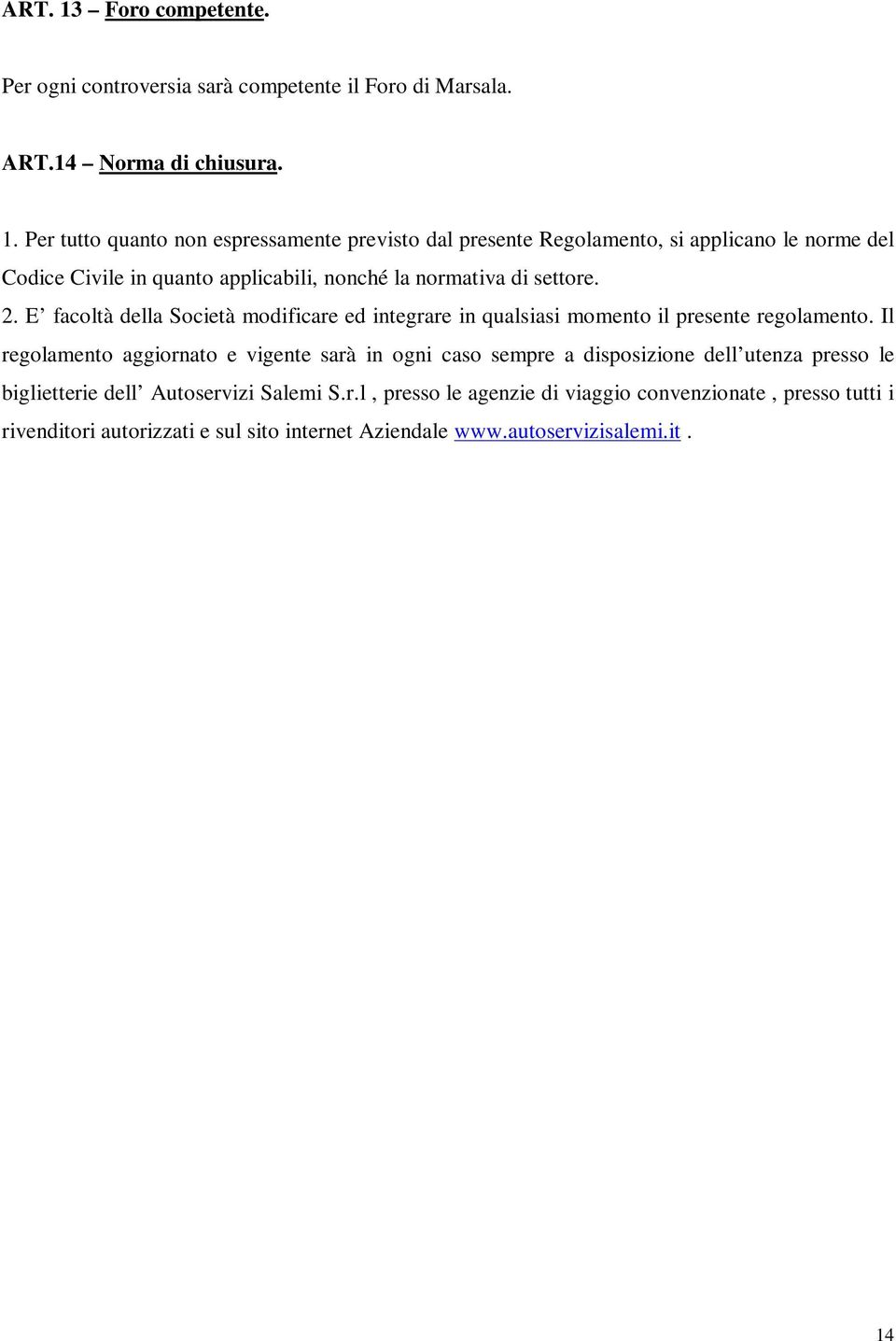 Per tutto quanto non espressamente previsto dal presente Regolamento, si applicano le norme del Codice Civile in quanto applicabili, nonché la normativa di settore.