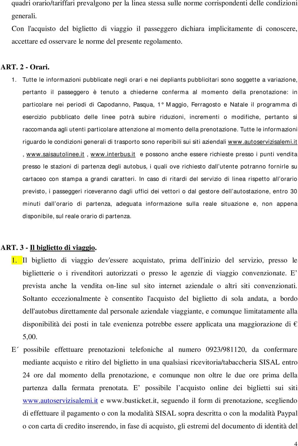 Tutte le informazioni pubblicate negli orari e nei depliants pubblicitari sono soggette a variazione, pertanto il passeggero è tenuto a chiederne conferma al momento della prenotazione: in