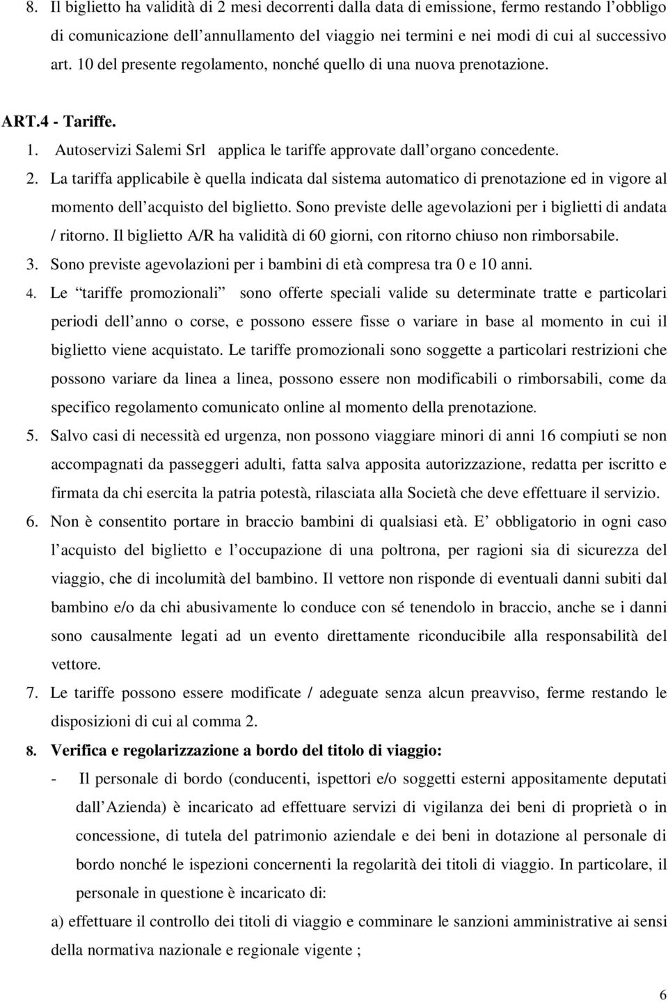 La tariffa applicabile è quella indicata dal sistema automatico di prenotazione ed in vigore al momento dell acquisto del biglietto.