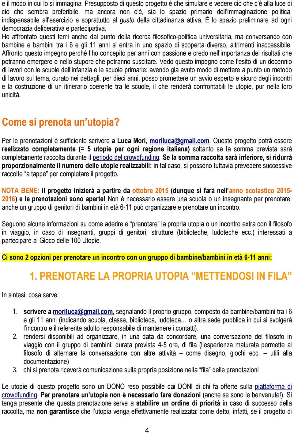 esercizio e soprattutto al gusto della cittadinanza attiva. È lo spazio preliminare ad ogni democrazia deliberativa e partecipativa.