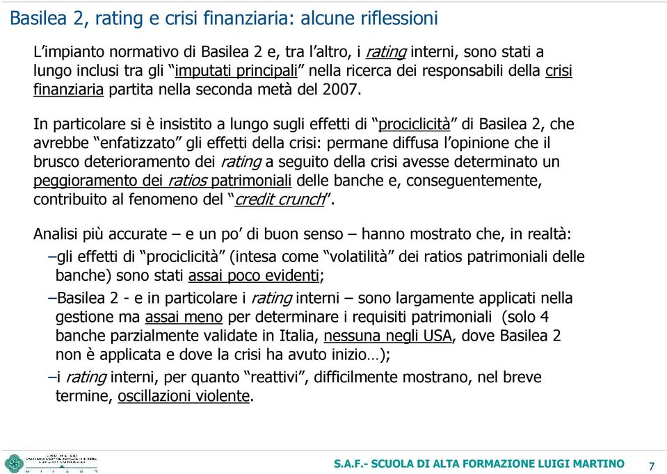 In particolare si è insistito a lungo sugli effetti di prociclicità di Basilea 2, che avrebbe enfatizzato gli effetti della crisi: permane diffusa l opinione che il brusco deterioramento dei rating a