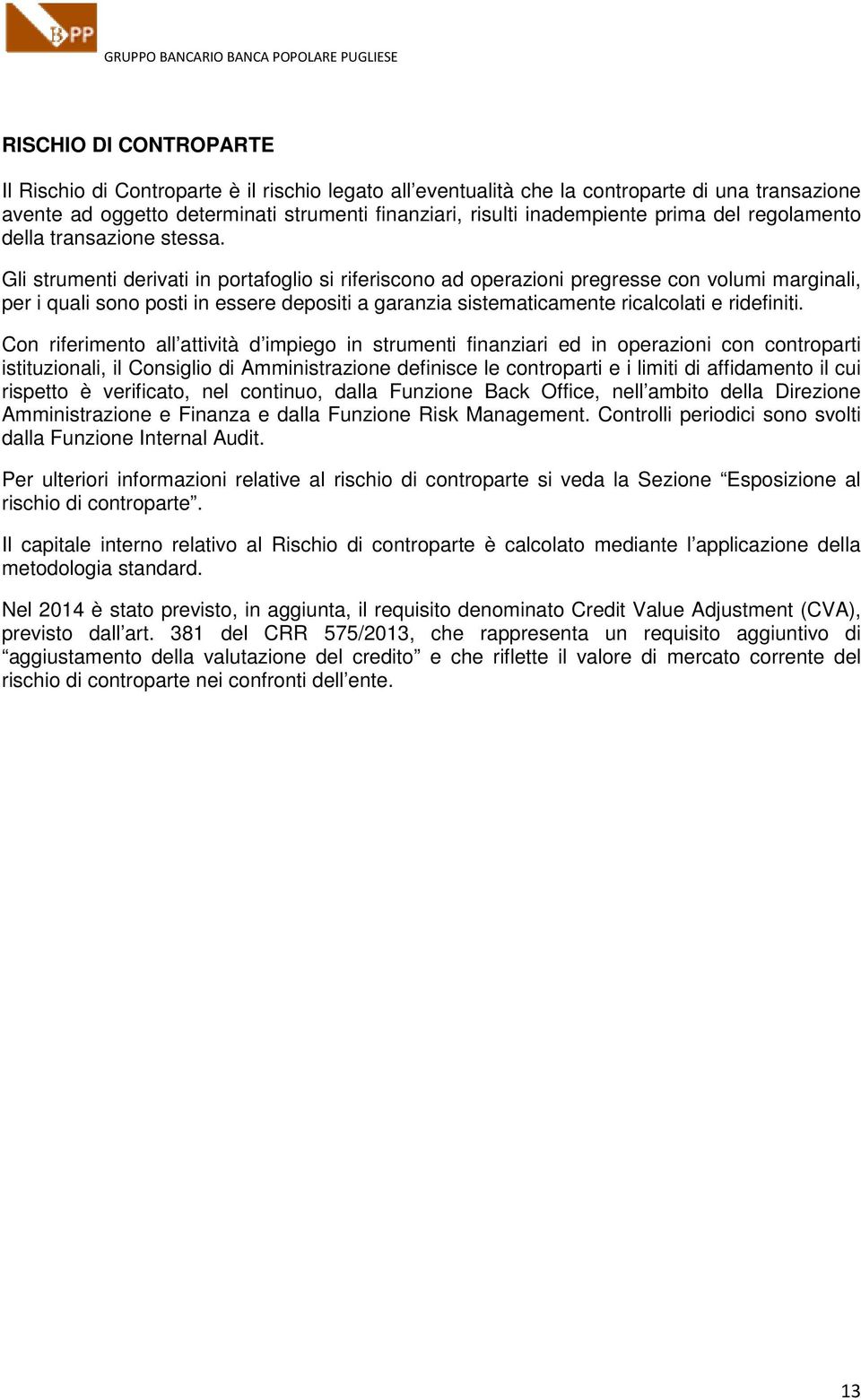 Gli strumenti derivati in portafoglio si riferiscono ad operazioni pregresse con volumi marginali, per i quali sono posti in essere depositi a garanzia sistematicamente ricalcolati e ridefiniti.