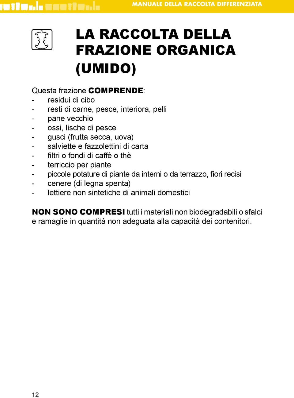 di pesce - gusci (frutta secca, uova) - salviette e fazzolettini di carta - filtri o fondi di caffè o thè - terriccio per piante - piccole potature di piante da