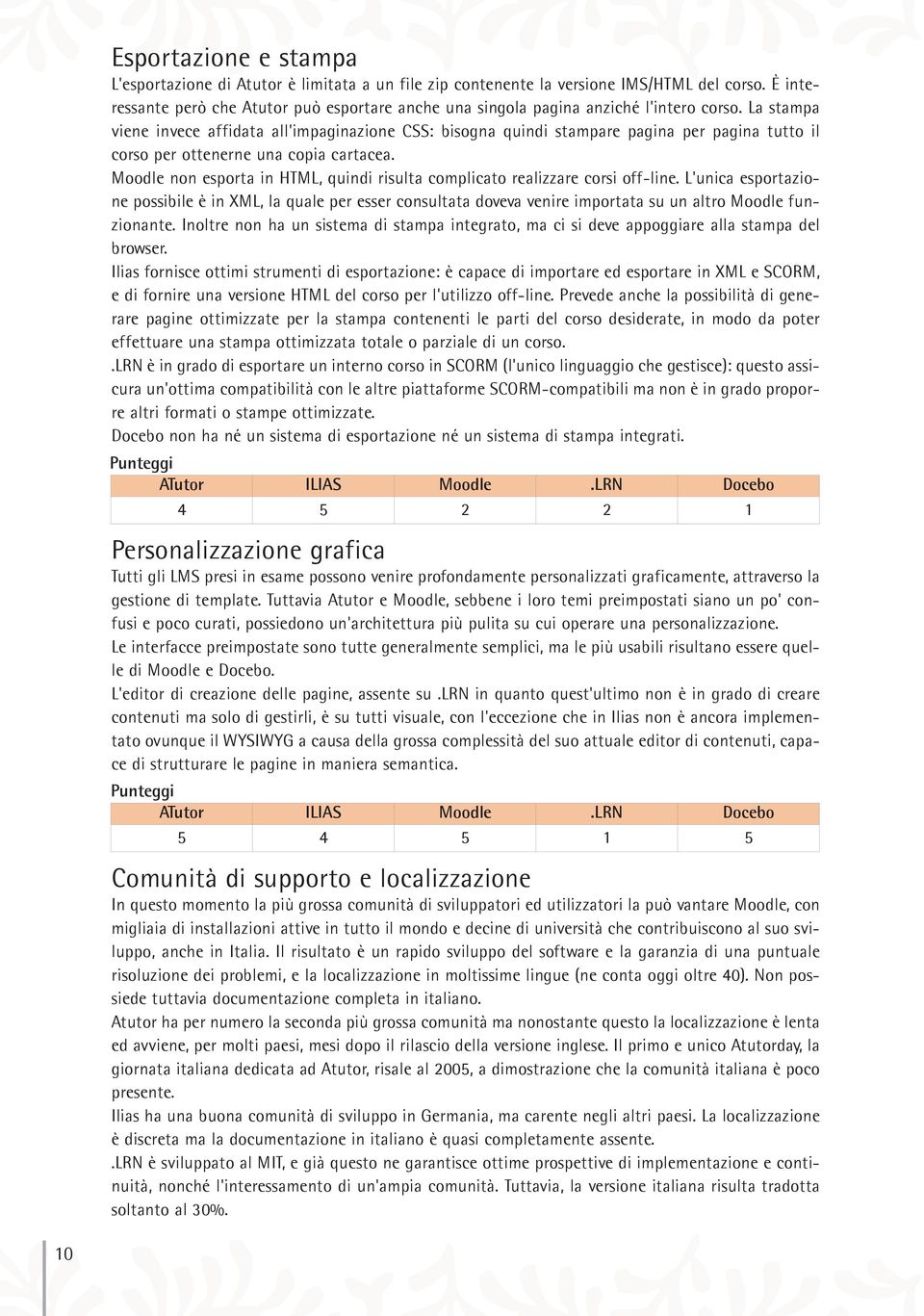 La stampa viene invece affidata all'impaginazione CSS: bisogna quindi stampare pagina per pagina tutto il corso per ottenerne una copia cartacea.