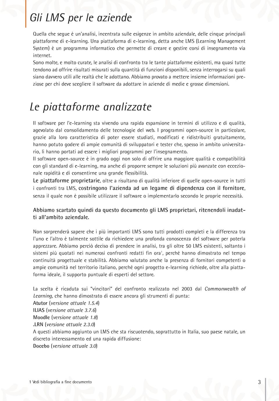 Sono molte, e molto curate, le analisi di confronto tra le tante piattaforme esistenti, ma quasi tutte tendono ad offrire risultati misurati sulla quantità di funzioni disponibili, senza interrogarsi