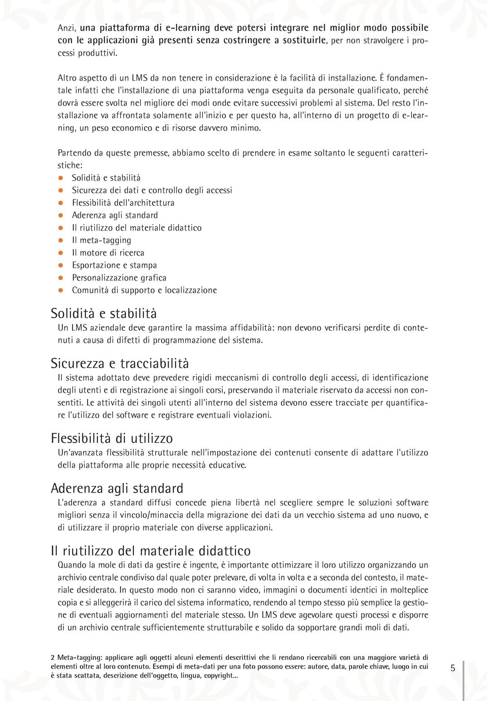 È fondamentale infatti che l'installazione di una piattaforma venga eseguita da personale qualificato, perché dovrà essere svolta nel migliore dei modi onde evitare successivi problemi al sistema.