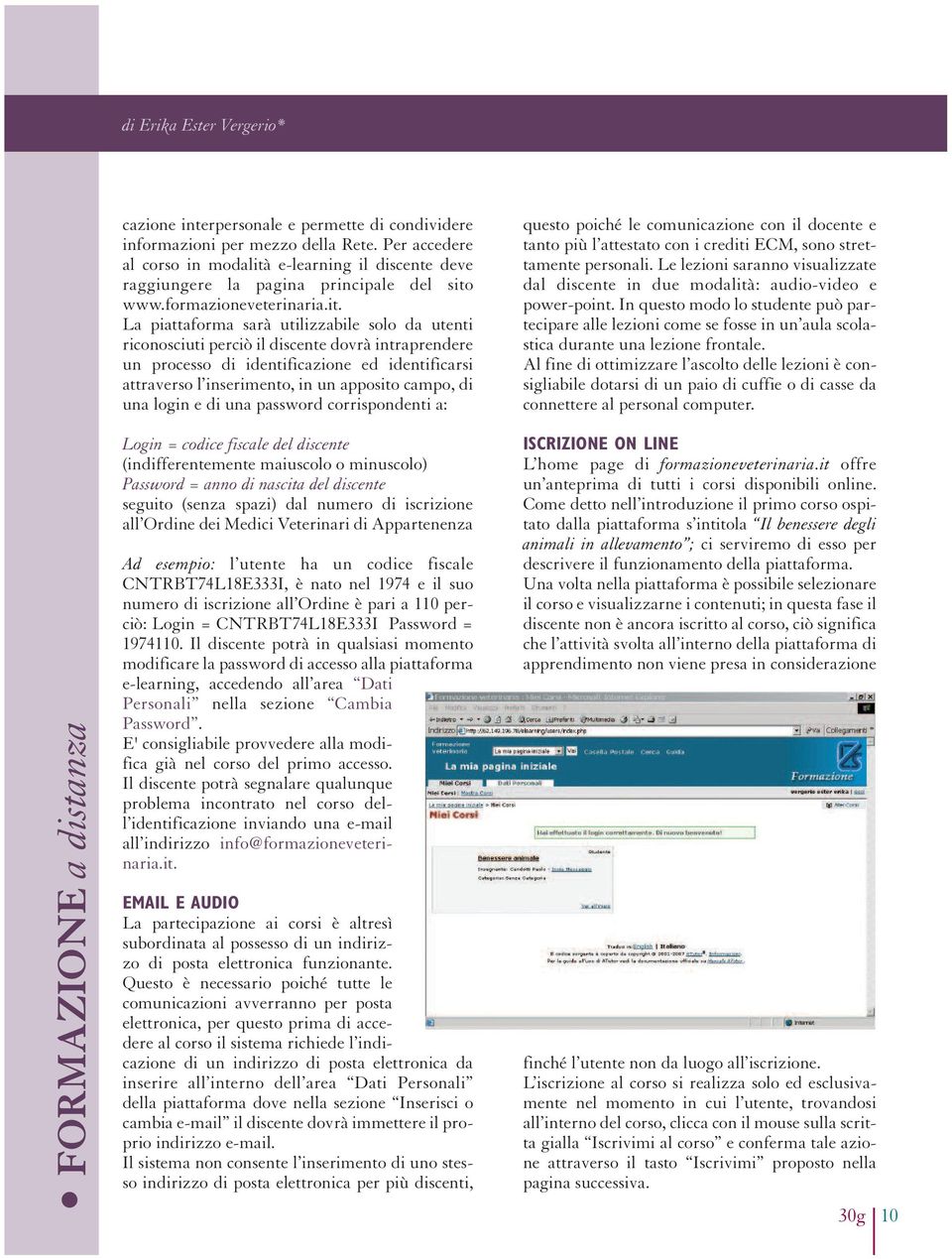 La piattaforma sarà utilizzabile solo da utenti riconosciuti perciò il discente dovrà intraprendere un processo di identificazione ed identificarsi attraverso l inserimento, in un apposito campo, di