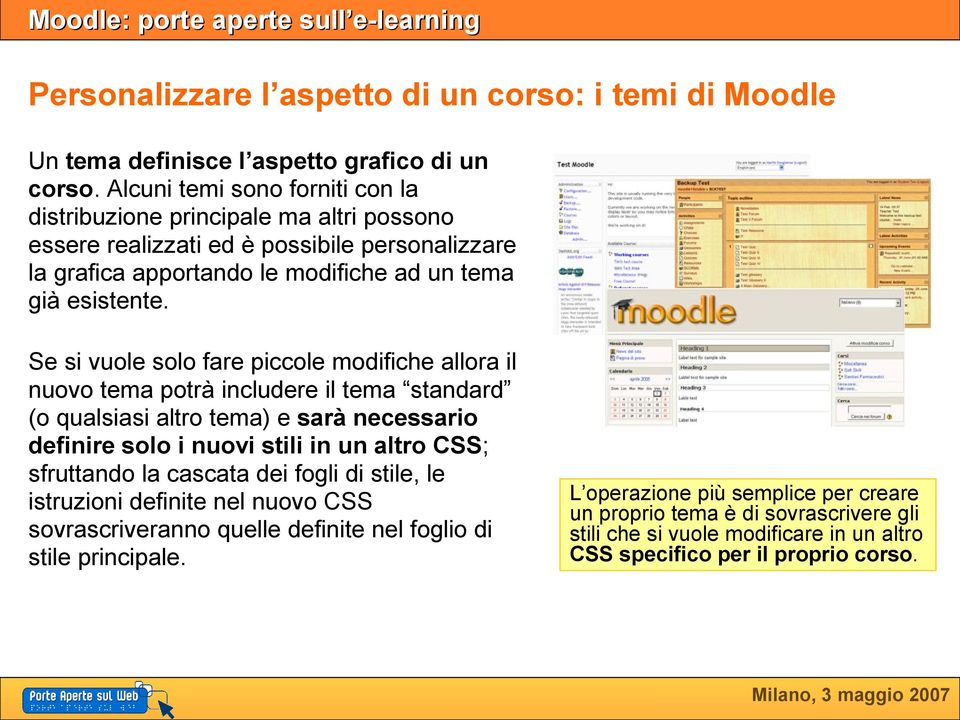 Se si vuole solo fare piccole modifiche allora il nuovo tema potrà includere il tema standard (o qualsiasi altro tema) e sarà necessario definire solo i nuovi stili in un altro CSS;