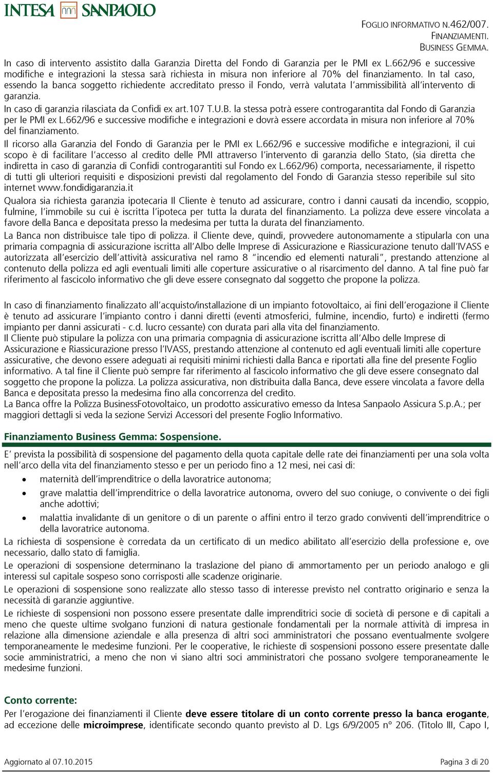 In tal caso, essendo la banca soggetto richiedente accreditato presso il Fondo, verrà valutata l ammissibilità all intervento di garanzia. In caso di garanzia rilasciata da Confidi ex art.107 T.U.B.