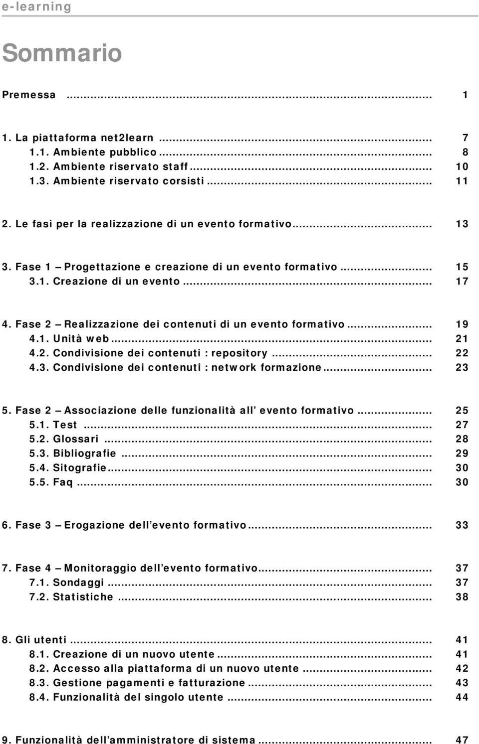 Fase 2 Realizzazione dei contenuti di un evento formativo... 19 4.1. Unità web... 21 4.2. Condivisione dei contenuti : repository... 22 4.3. Condivisione dei contenuti : network formazione... 23 5.