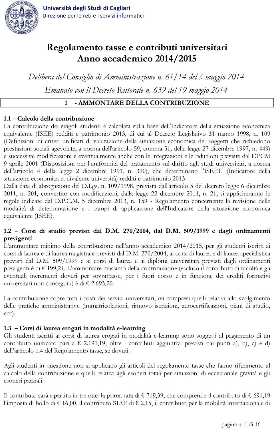 1 Calcolo della contribuzione La contribuzione dei singoli studenti è calcolata sulla base dell'indicatore della situazione economica equivalente (ISEE) redditi e patrimonio 2013, di cui al Decreto