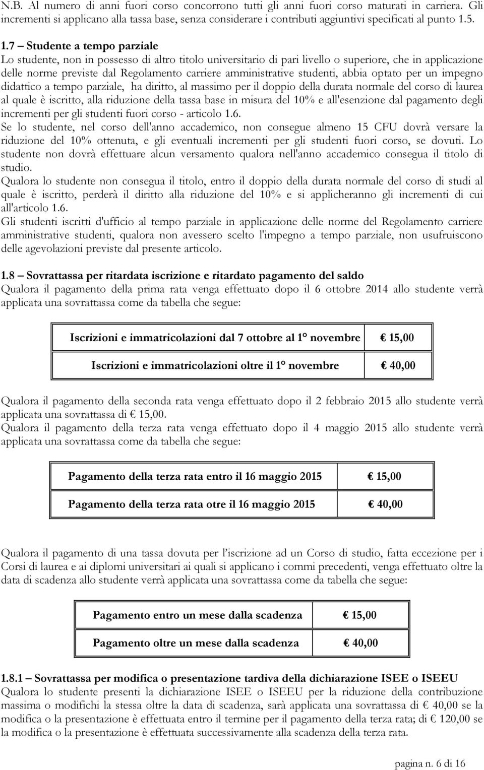 5. 1.7 Studente a tempo parziale Lo studente, non in possesso di altro titolo universitario di pari livello o superiore, che in applicazione delle norme previste dal Regolamento carriere