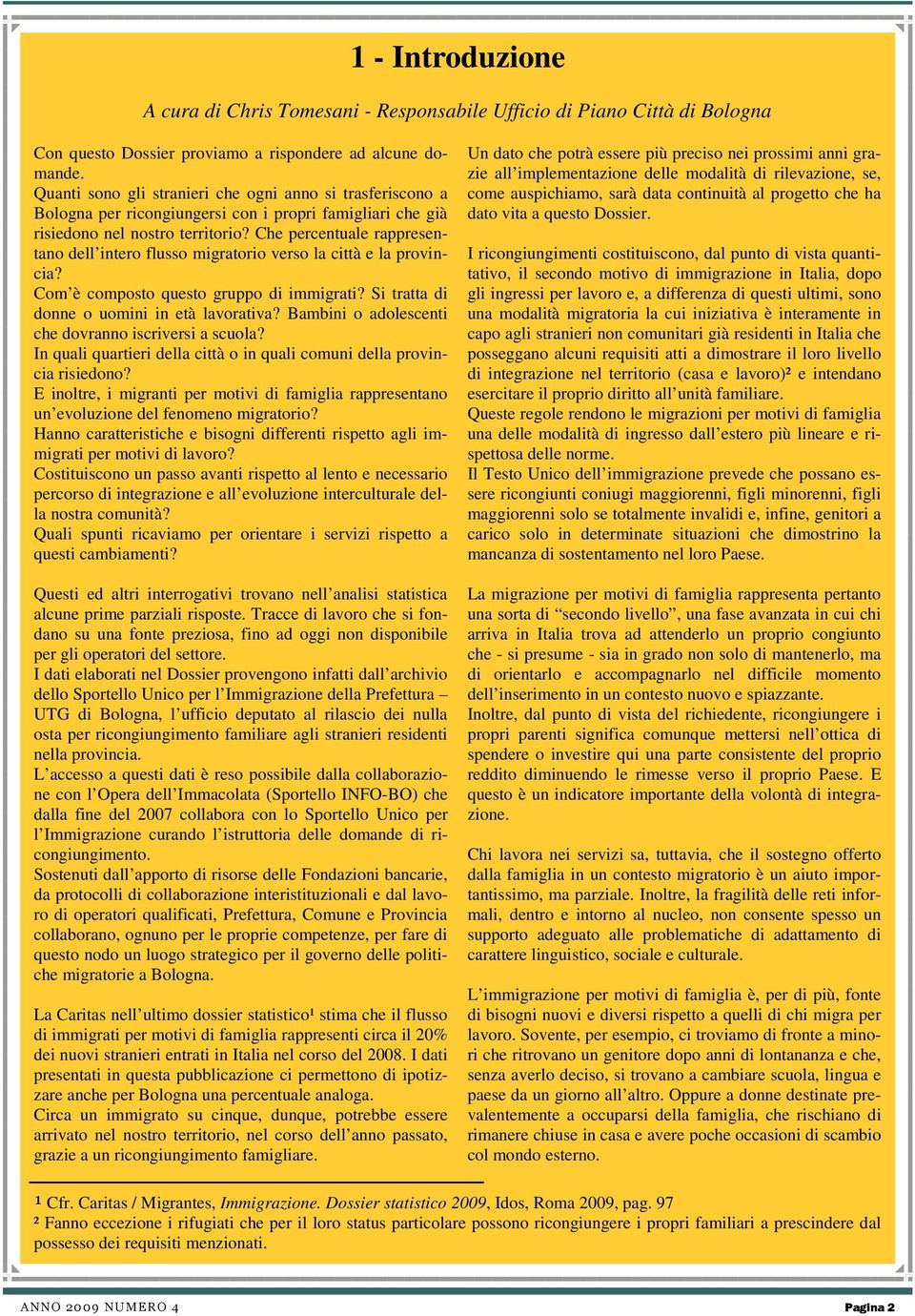 Che percentuale rappresentano dell intero flusso migratorio verso la città e la provincia? Com è composto questo gruppo di immigrati? Si tratta di donne o uomini in età lavorativa?