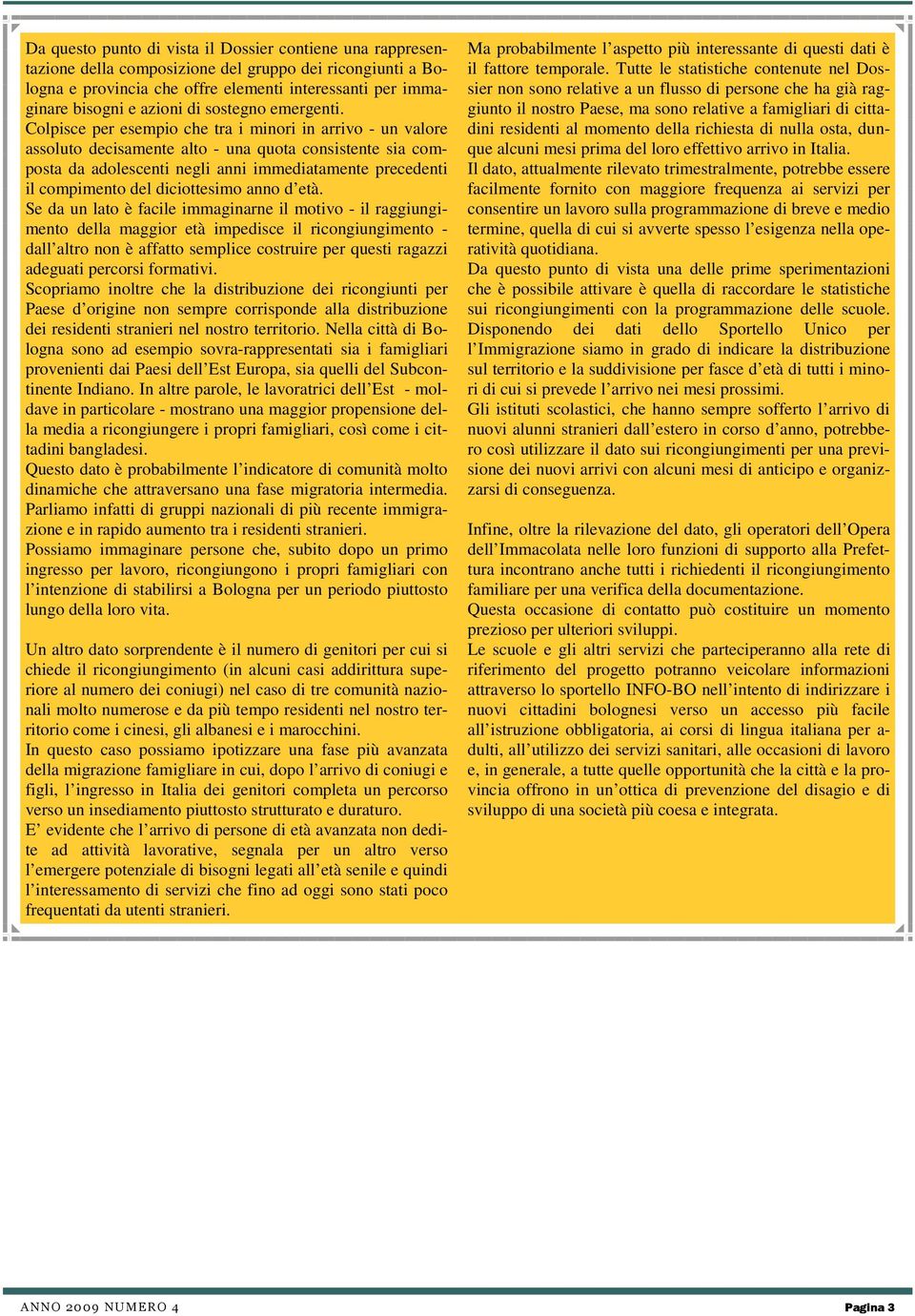 Colpisce per esempio che tra i minori in arrivo - un valore assoluto decisamente alto - una quota consistente sia composta da adolescenti negli anni immediatamente precedenti il compimento del