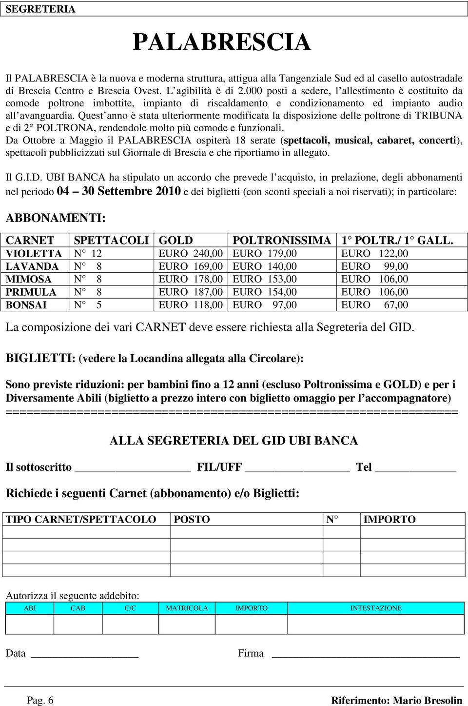 Quest anno è stata ulteriormente modificata la disposizione delle poltrone di TRIBUNA e di 2 POLTRONA, rendendole molto più comode e funzionali.