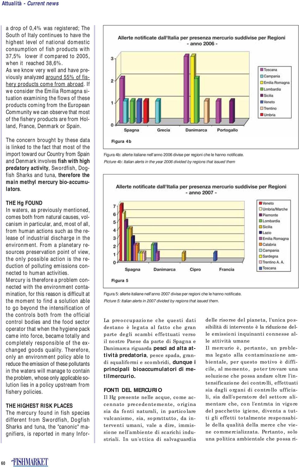 If we consider the Emilia Romagna situation examining the flows of these products coming from the European Community we can observe that most of the fishery products are from Holland, France, Denmark