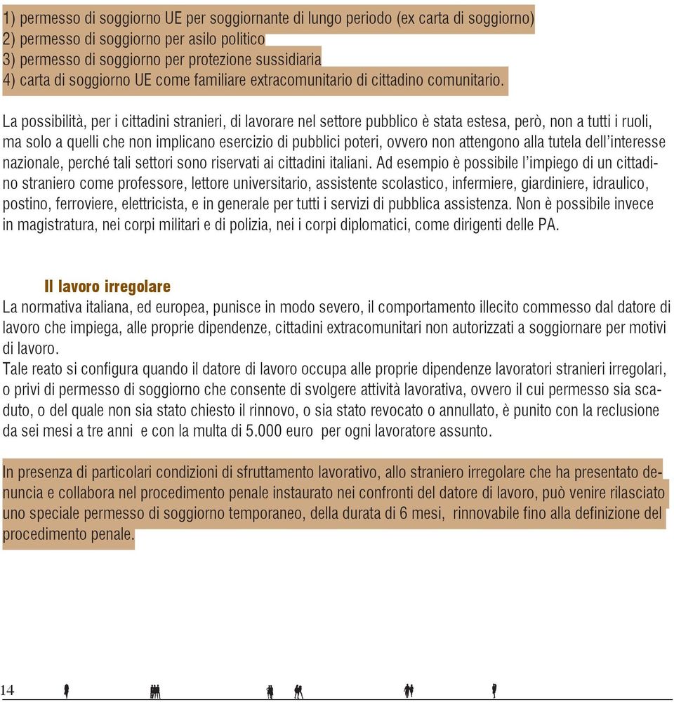 La possibilità, per i cittadini stranieri, di lavorare nel settore pubblico è stata estesa, però, non a tutti i ruoli, ma solo a quelli che non implicano esercizio di pubblici poteri, ovvero non