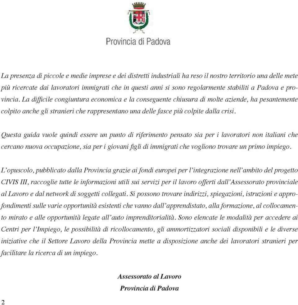 La difficile congiuntura economica e la conseguente chiusura di molte aziende, ha pesantemente colpito anche gli stranieri che rappresentano una delle fasce più colpite dalla crisi.