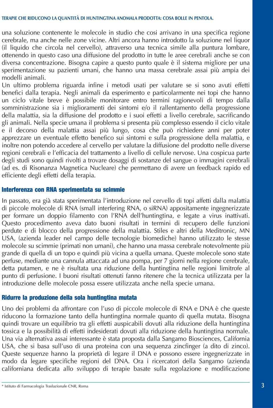 Altri ancora hanno introdotto la soluzione nel liquor (il liquido che circola nel cervello), attraverso una tecnica simile alla puntura lombare, ottenendo in questo caso una diffusione del prodotto