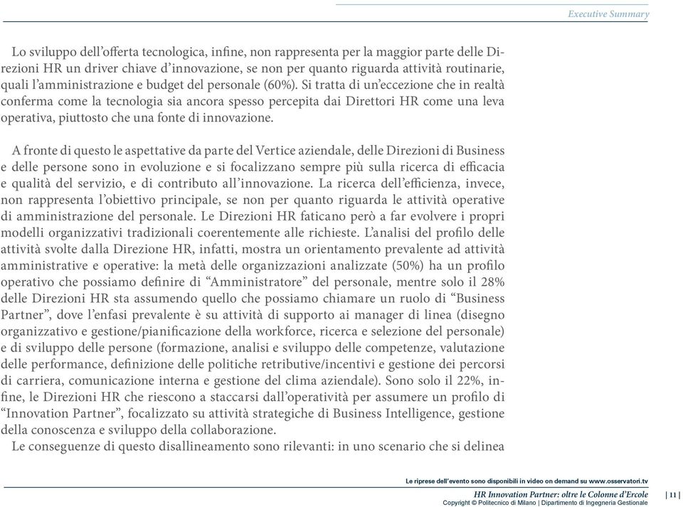 Si tratta di un eccezione che in realtà conferma come la tecnologia sia ancora spesso percepita dai Direttori HR come una leva operativa, piuttosto che una fonte di innovazione.