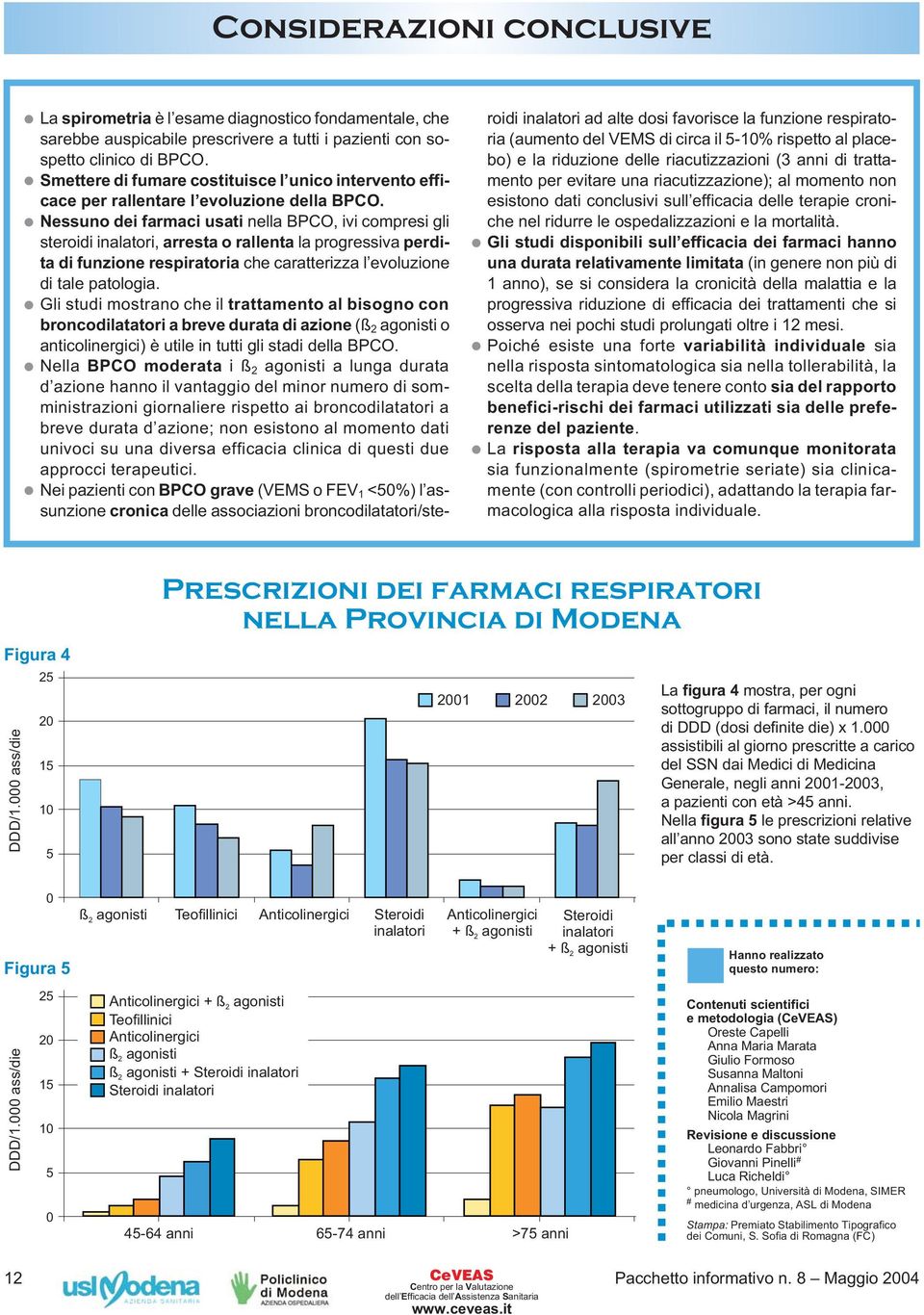 Nessuno dei farmaci usati nella BPCO, ivi compresi gli steroidi inalatori, arresta o rallenta la progressiva perdita di funzione respiratoria che caratterizza l evoluzione di tale patologia.