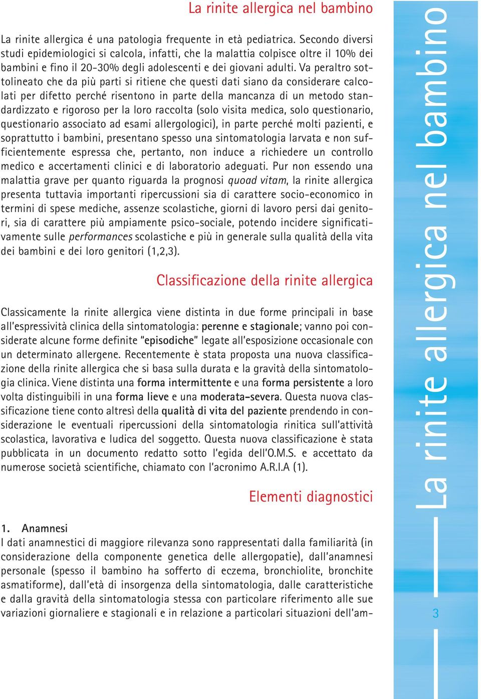 Va peraltro sottolineato che da più parti si ritiene che questi dati siano da considerare calcolati per difetto perché risentono in parte della mancanza di un metodo standardizzato e rigoroso per la