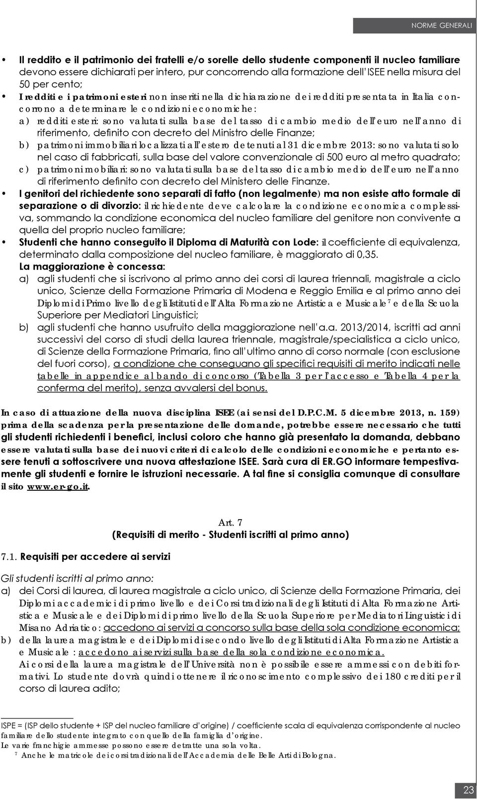 base del tasso di cambio medio dell euro nell anno di riferimento, definito con decreto del Ministro delle Finanze; b) patrimoni immobiliari localizzati all estero detenuti al 31 dicembre 2013: sono