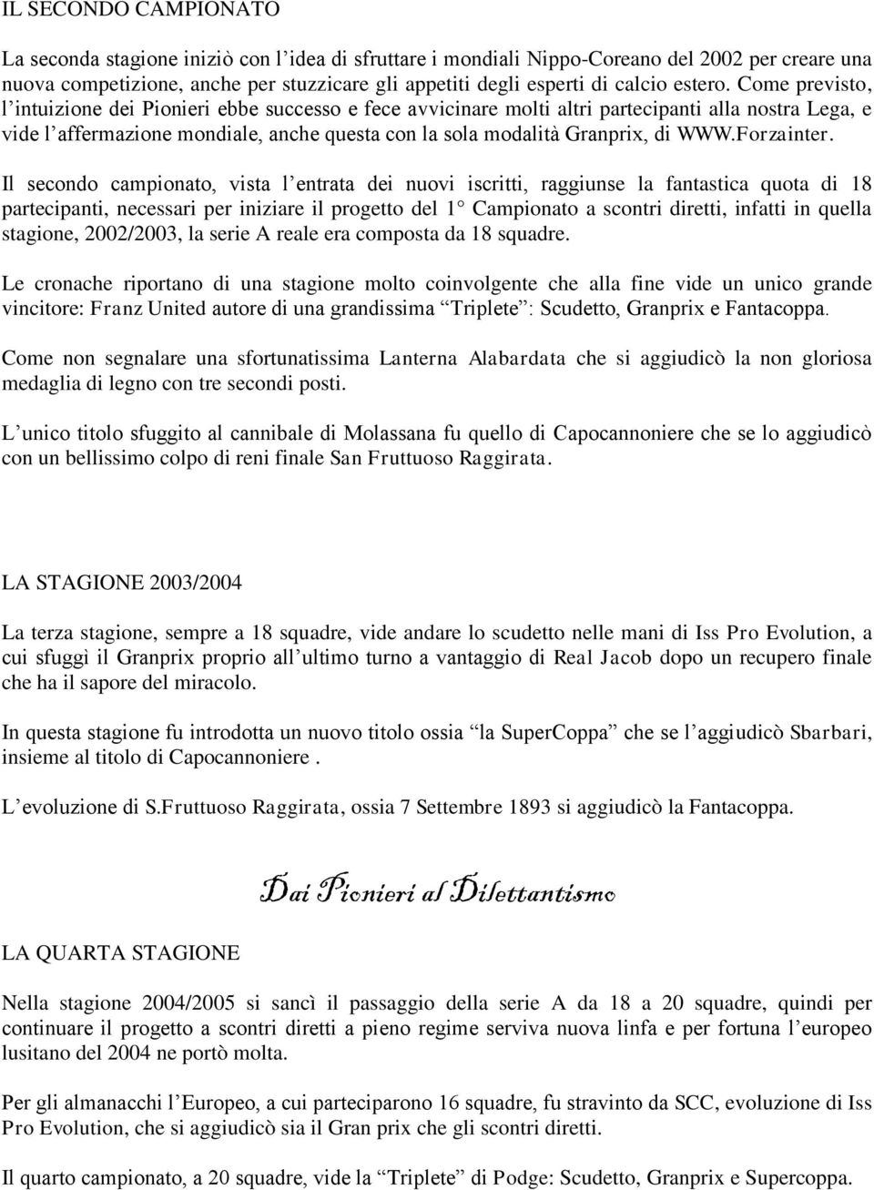 Come previsto, l intuizione dei Pionieri ebbe successo e fece avvicinare molti altri partecipanti alla nostra Lega, e vide l affermazione mondiale, anche questa con la sola modalità Granprix, di WWW.