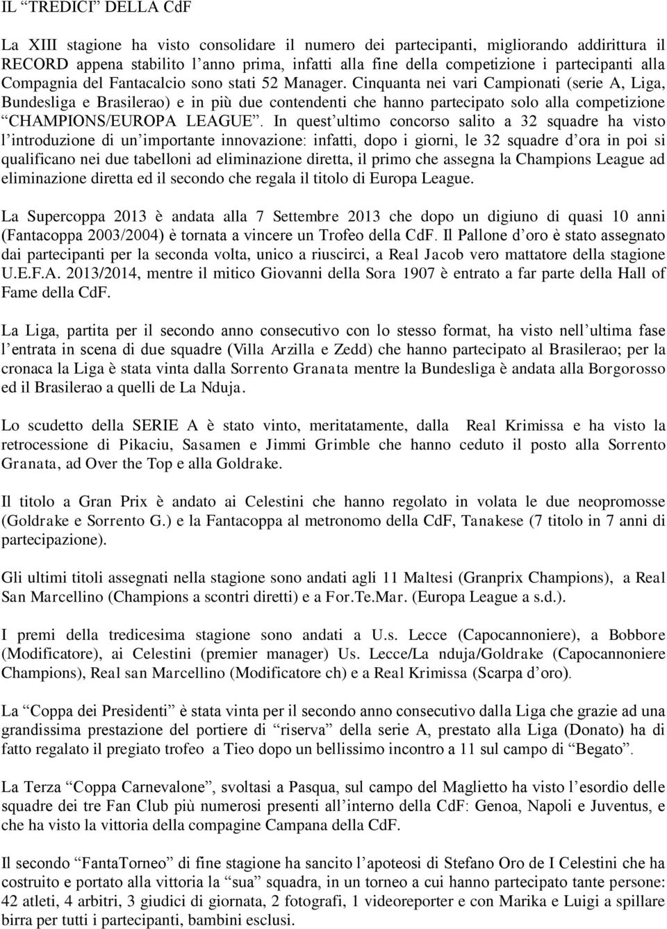 Cinquanta nei vari Campionati (serie A, Liga, Bundesliga e Brasilerao) e in più due contendenti che hanno partecipato solo alla competizione CHAMPIONS/EUROPA LEAGUE.