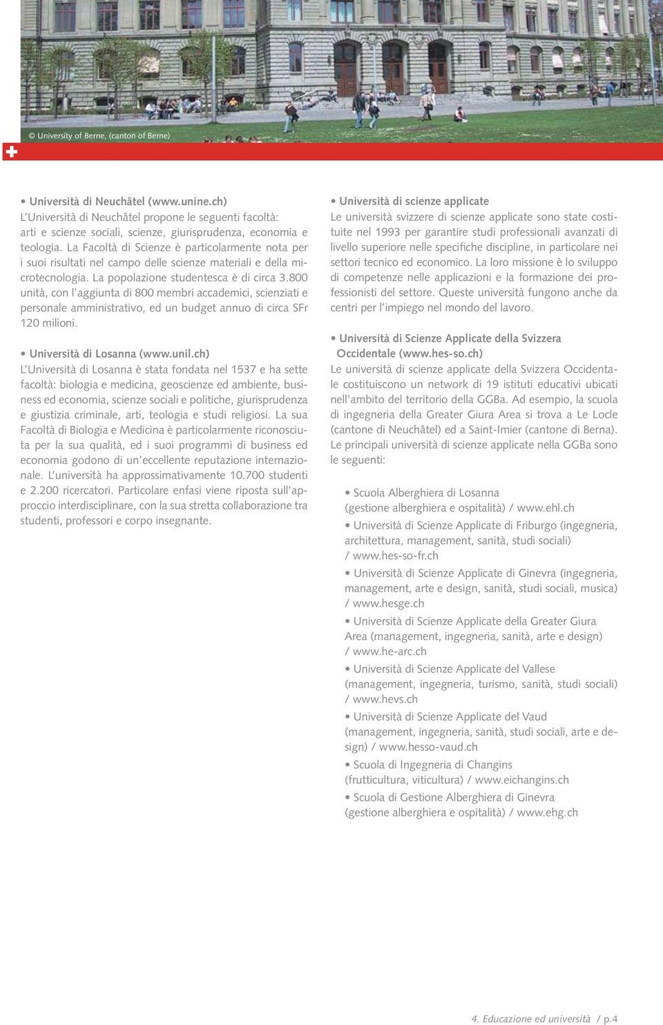 La Facoltà di Scienze è particolarmente nota per i suoi risultati nel campo delle scienze materiali e della microtecnologia. La popolazione studentesca è di circa 3.