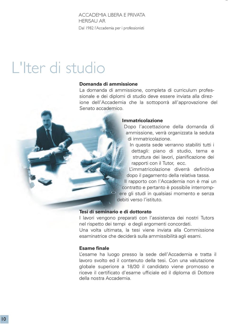 In questa sede verranno stabiliti tutti i dettagli: piano di studio, tema e struttura dei lavori, pianificazione dei rapporti con il Tutor, ecc.