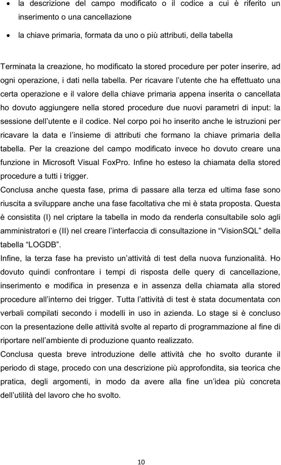 Per ricavare l utente che ha effettuato una certa operazione e il valore della chiave primaria appena inserita o cancellata ho dovuto aggiungere nella stored procedure due nuovi parametri di input: