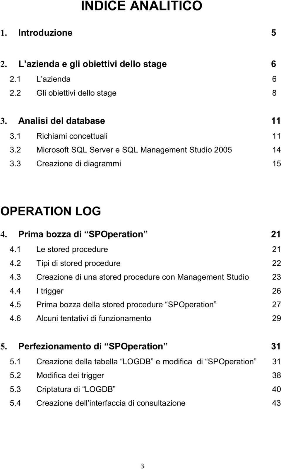 2 Tipi di stored procedure 22 4.3 Creazione di una stored procedure con Management Studio 23 4.4 I trigger 26 4.5 Prima bozza della stored procedure SPOperation 27 4.