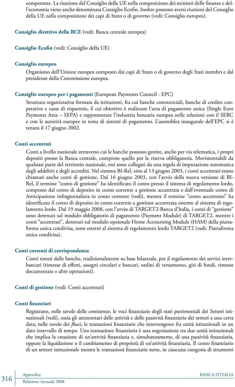 Consiglio direttivo della BCE (vedi: Banca centrale europea) Consiglio Ecofin (vedi: Consiglio della UE) Consiglio europeo Organismo dell Unione europea composto dai capi di Stato o di governo degli